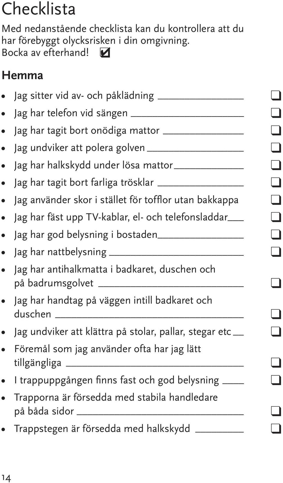 trösklar Jag använder skor i stället för tofflor utan bakkappa Jag har fäst upp TV-kablar, el- och telefonsladdar Jag har god belysning i bostaden Jag har nattbelysning Jag har antihalkmatta i