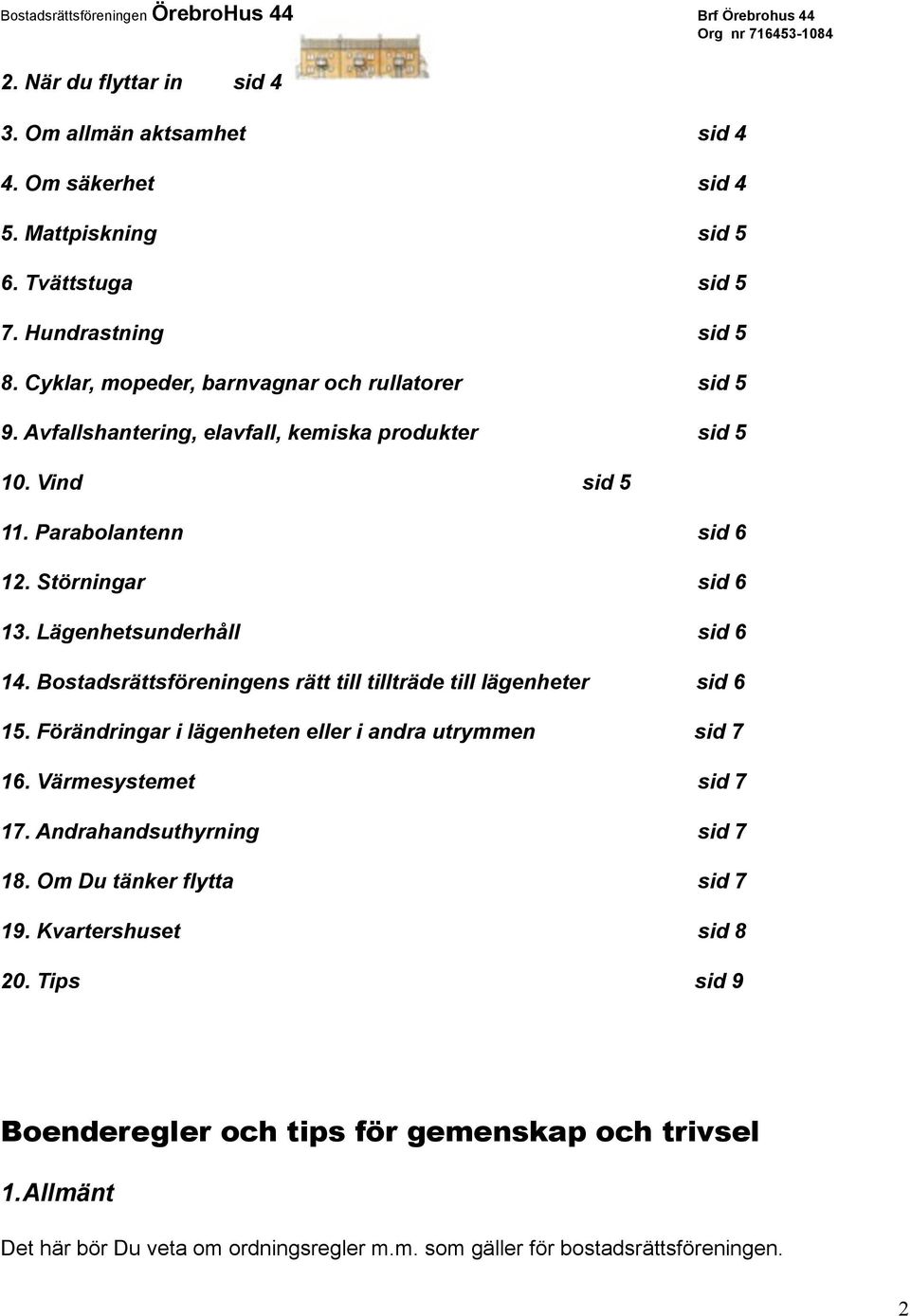 Lägenhetsunderhåll sid 6 14. Bostadsrättsföreningens rätt till tillträde till lägenheter sid 6 15. Förändringar i lägenheten eller i andra utrymmen sid 7 16. Värmesystemet sid 7 17.