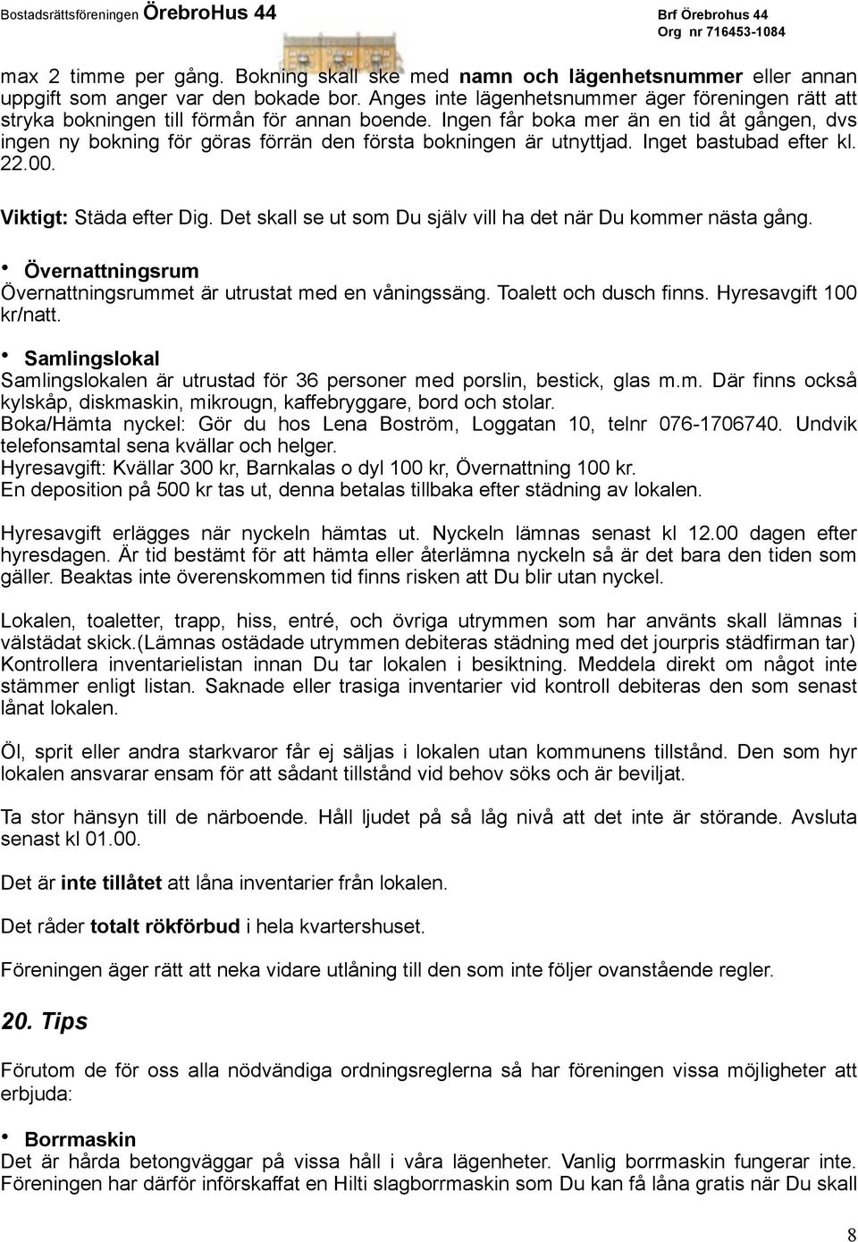 Ingen får boka mer än en tid åt gången, dvs ingen ny bokning för göras förrän den första bokningen är utnyttjad. Inget bastubad efter kl. 22.00. Viktigt: Städa efter Dig.