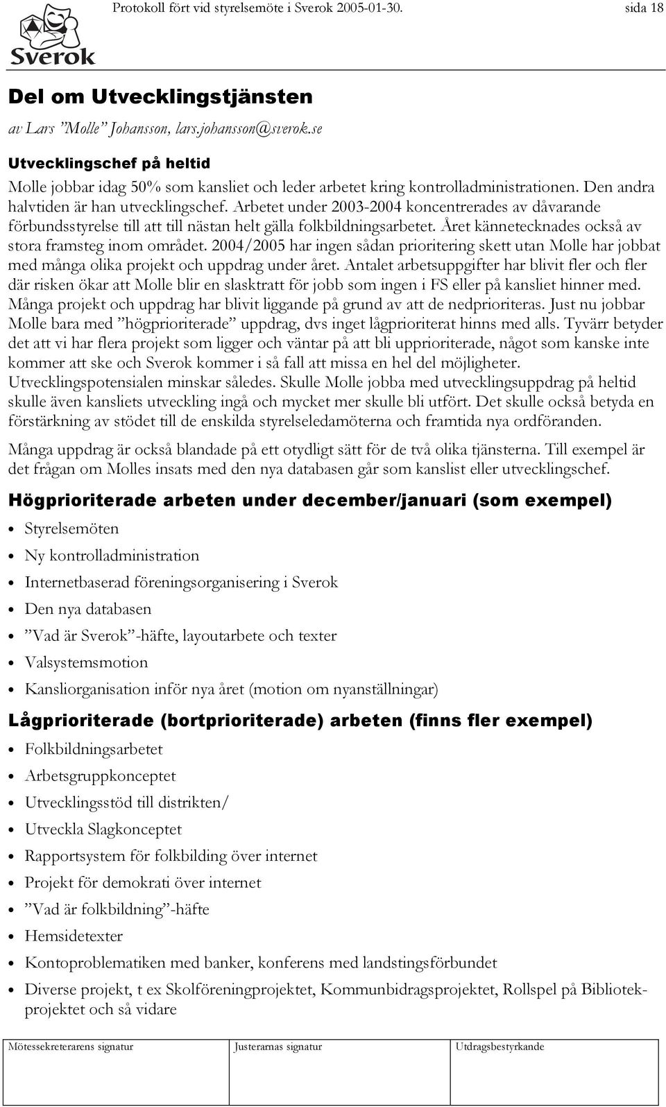 Arbetet under 2003-2004 koncentrerades av dåvarande förbundsstyrelse till att till nästan helt gälla folkbildningsarbetet. Året kännetecknades också av stora framsteg inom området.