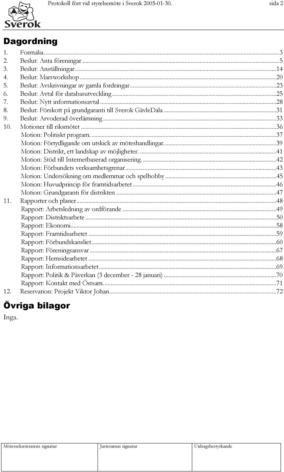 Beslut: Arvoderad överlämning...33 10. Motioner till riksmötet...36 Motion: Politiskt program...37 Motion: Förtydligande om utskick av möteshandlingar...39 Motion: Distrikt, ett landskap av möjligheter.