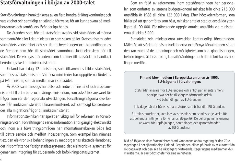 Statsministern leder statsrådets verksamhet och ser till att beredningen och behandlingen av de ärenden som hör till statsrådet samordnas. Justitiekanslern hör till statsrådet.