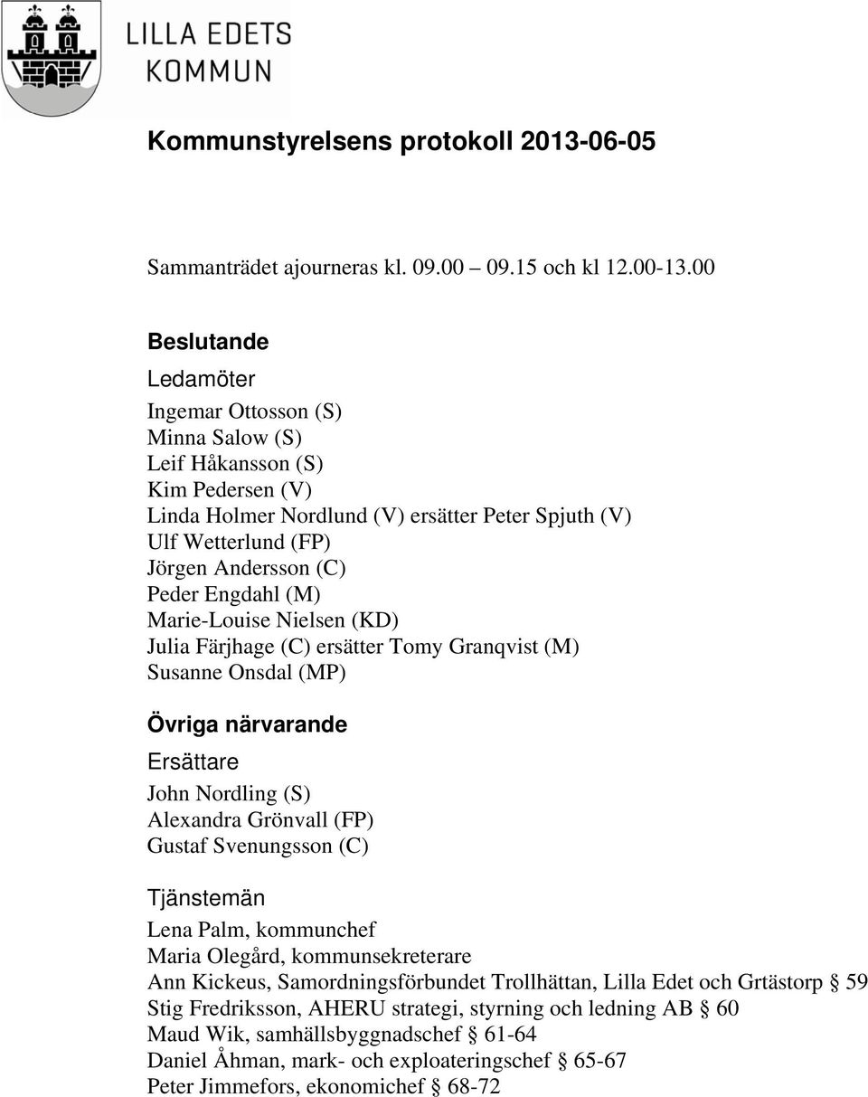 Peder Engdahl (M) Marie-Louise Nielsen (KD) Julia Färjhage (C) ersätter Tomy Granqvist (M) Susanne Onsdal (MP) Övriga närvarande Ersättare John Nordling (S) Alexandra Grönvall (FP) Gustaf