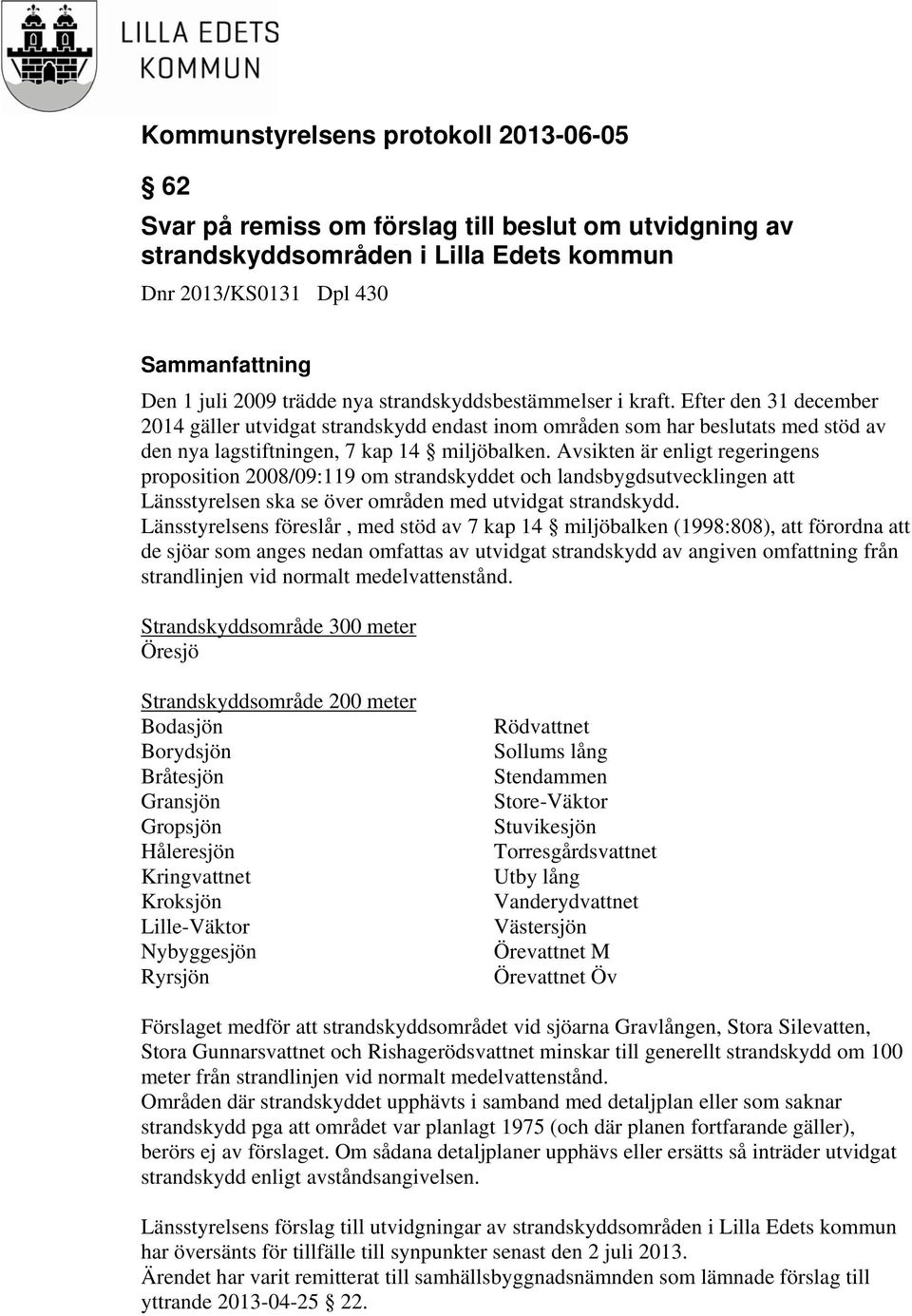 Avsikten är enligt regeringens proposition 2008/09:119 om strandskyddet och landsbygdsutvecklingen att Länsstyrelsen ska se över områden med utvidgat strandskydd.