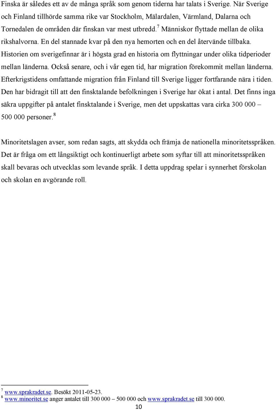 En del stannade kvar på den nya hemorten och en del återvände tillbaka. Historien om sverigefinnar är i högsta grad en historia om flyttningar under olika tidperioder mellan länderna.