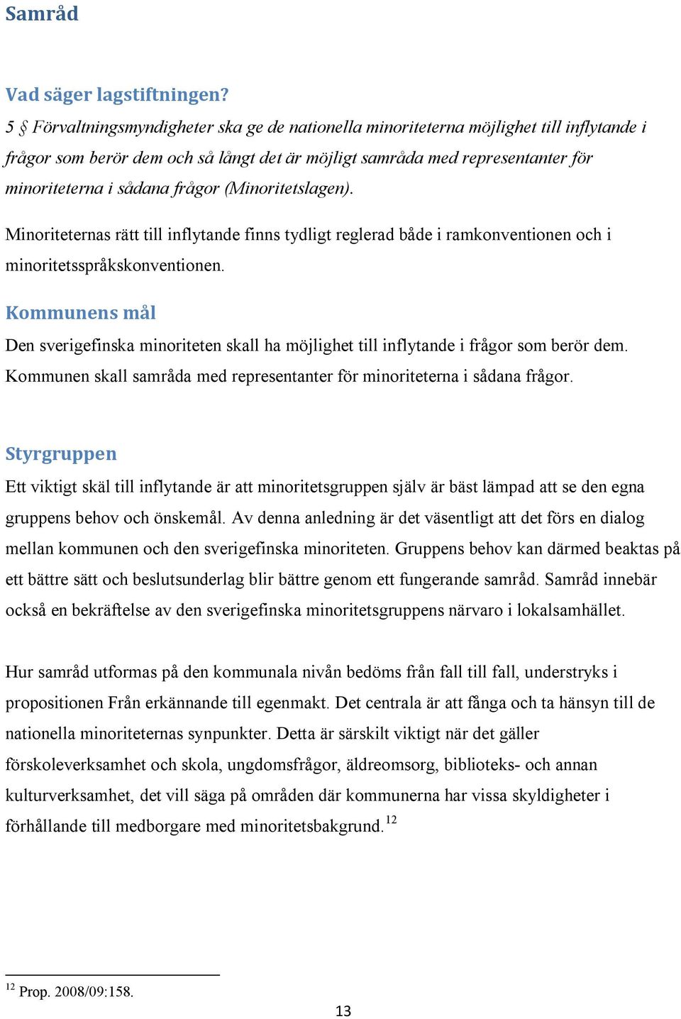 (Minoritetslagen). Minoriteternas rätt till inflytande finns tydligt reglerad både i ramkonventionen och i minoritetsspråkskonventionen.