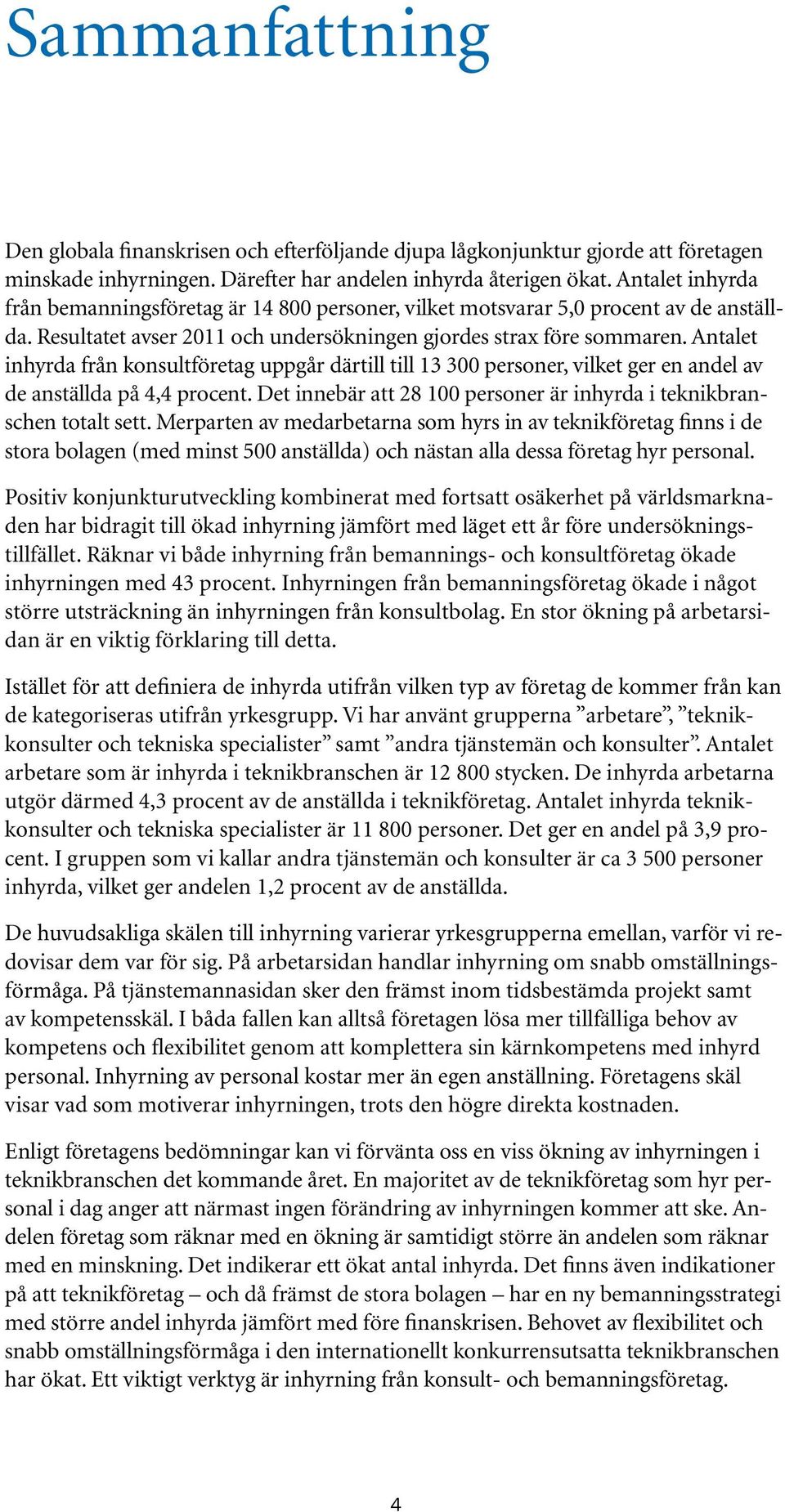 Antalet inhyrda från konsultföretag uppgår därtill till 13 300 personer, vilket ger en andel av de anställda på 4,4 procent. Det innebär att 28 100 personer är inhyrda i teknikbranschen totalt sett.