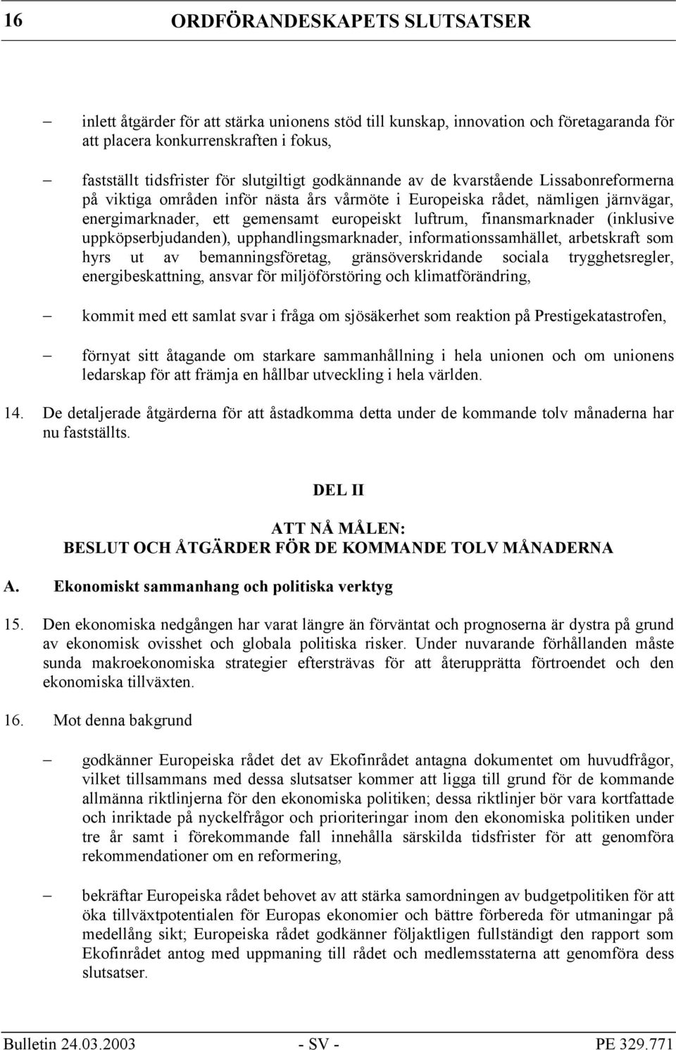 finansmarknader (inklusive uppköpserbjudanden), upphandlingsmarknader, informationssamhället, arbetskraft som hyrs ut av bemanningsföretag, gränsöverskridande sociala trygghetsregler,