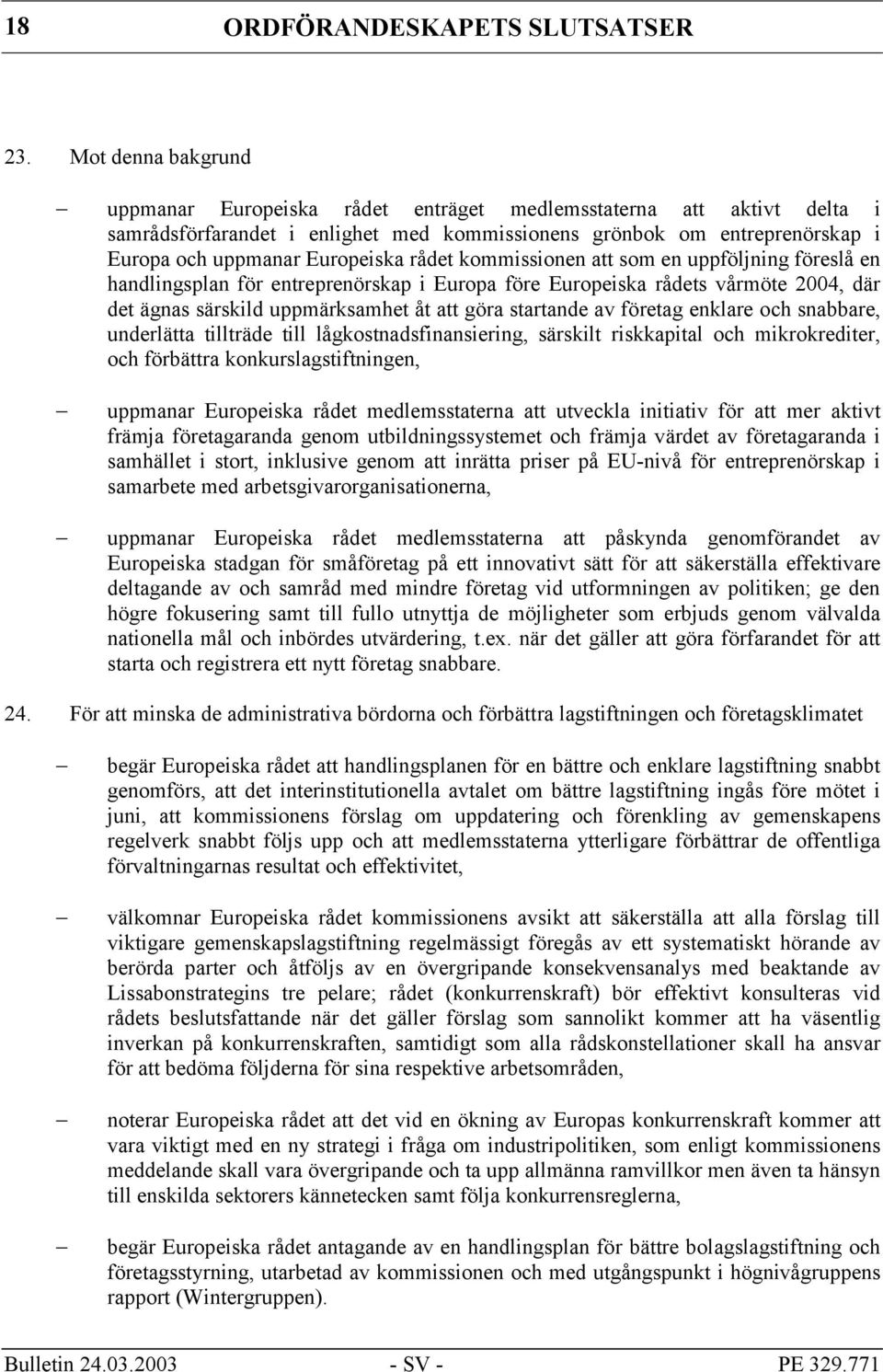 rådet kommissionen att som en uppföljning föreslå en handlingsplan för entreprenörskap i Europa före Europeiska rådets vårmöte 2004, där det ägnas särskild uppmärksamhet åt att göra startande av