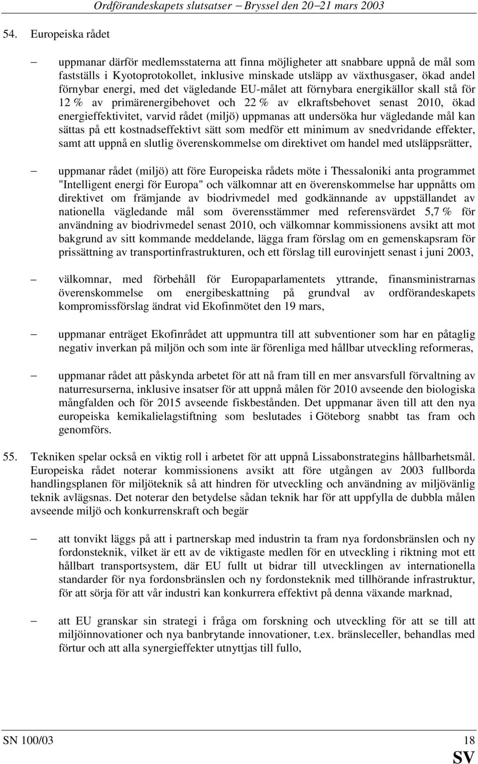 senast 2010, ökad energieffektivitet, varvid rådet (miljö) uppmanas att undersöka hur vägledande mål kan sättas på ett kostnadseffektivt sätt som medför ett minimum av snedvridande effekter, samt att