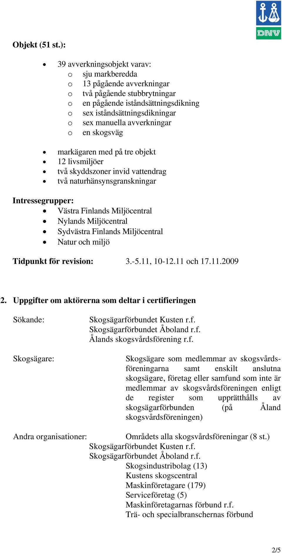 avverkningar o en skogsväg markägaren med på tre objekt 12 livsmiljöer två skyddszoner invid vattendrag två naturhänsynsgranskningar Intressegrupper: Västra Finlands Miljöcentral Nylands Miljöcentral