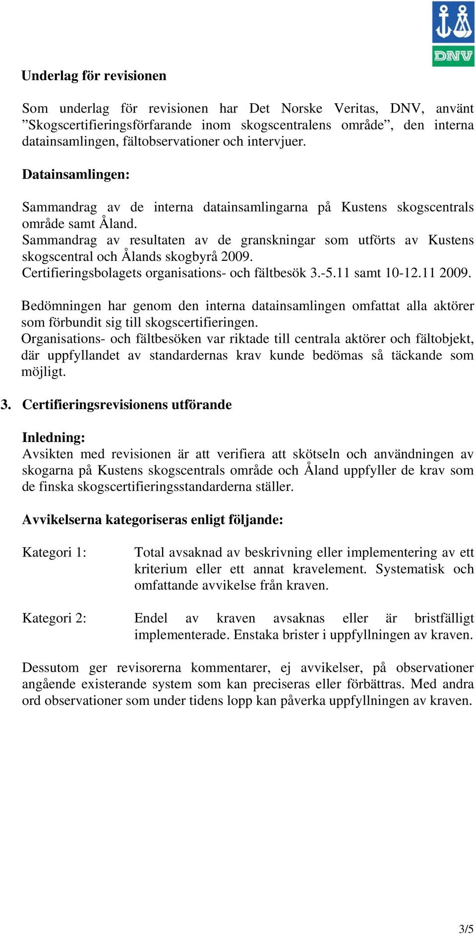 Sammandrag av resultaten av de granskningar som utförts av Kustens skogscentral och Ålands skogbyrå 2009. Certifieringsbolagets organisations- och fältbesök 3.-5.11 samt 10-12.11 2009.