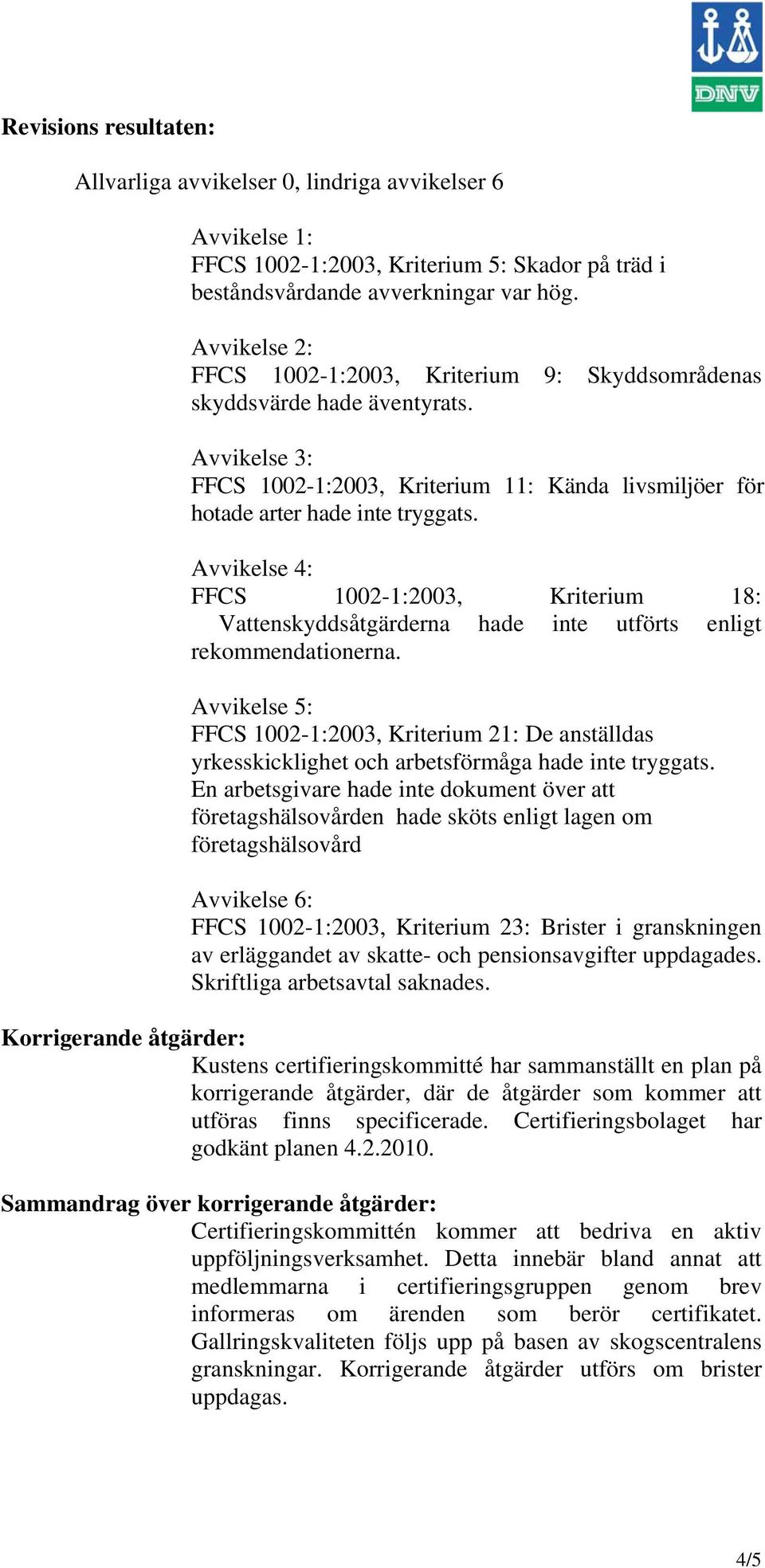 Avvikelse 4: FFCS 1002-1:2003, Kriterium 18: Vattenskyddsåtgärderna hade inte utförts enligt rekommendationerna.