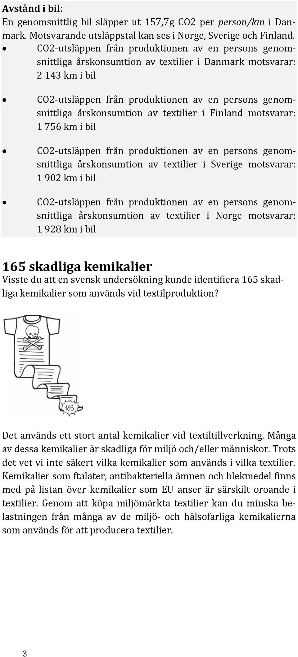 årskonsumtion av textilier i Norge motsvarar: 1 928 km i bil 165 skadliga kemikalier Visste du att en svensk undersökning kunde identifiera 165 skadliga kemikalier som används vid textilproduktion?