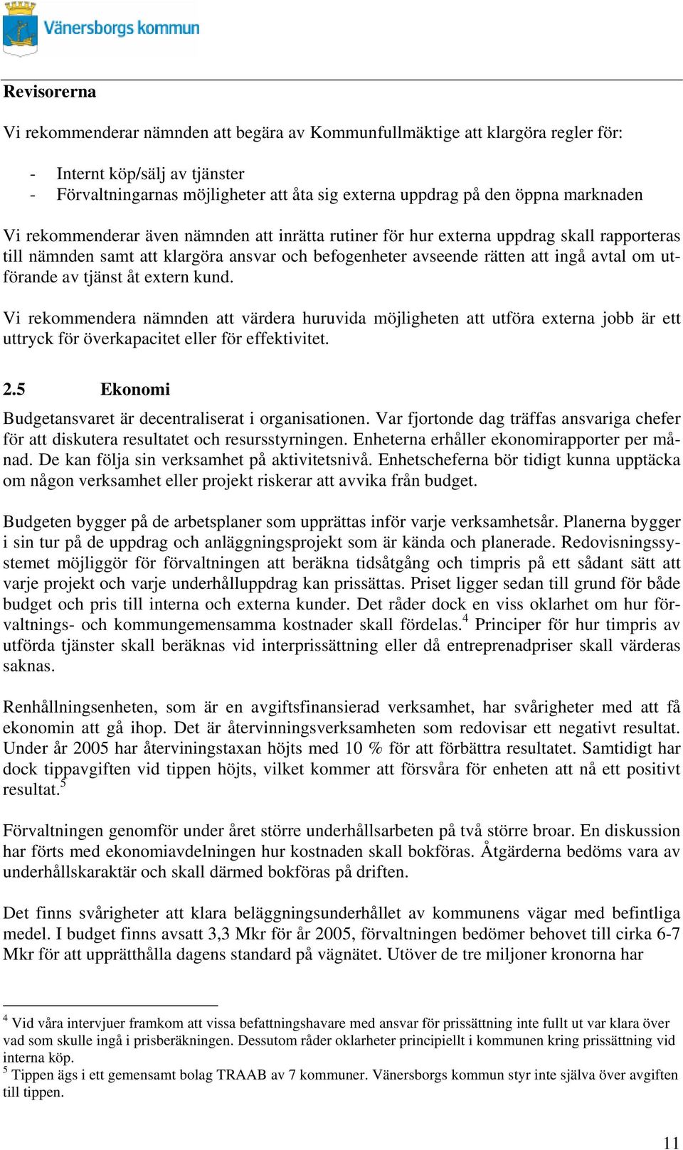 Vi ekommendea nämnden att vädea huuvida möjligheten att utföa extena jobb ä ett uttyck fö övekapacitet elle fö effektivitet. 2.5 Ekonomi Budgetansvaet ä decentaliseat i oganisationen.