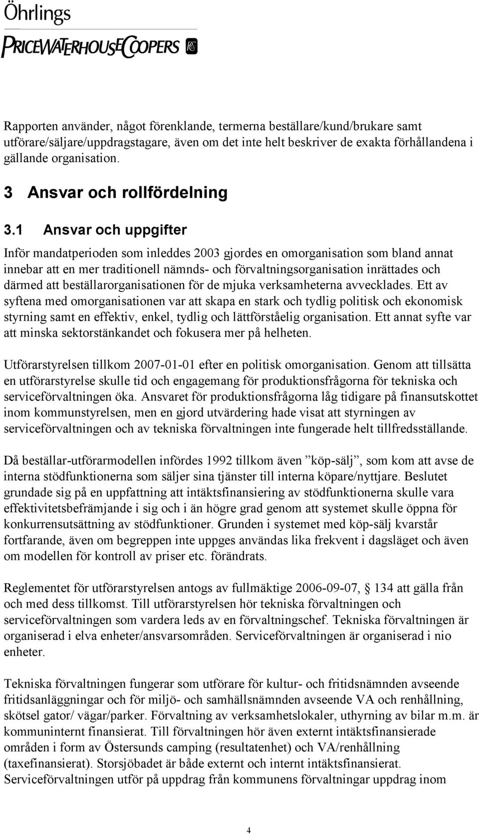 1 Ansvar och uppgifter Inför mandatperioden som inleddes 2003 gjordes en omorganisation som bland annat innebar att en mer traditionell nämnds- och förvaltningsorganisation inrättades och därmed att