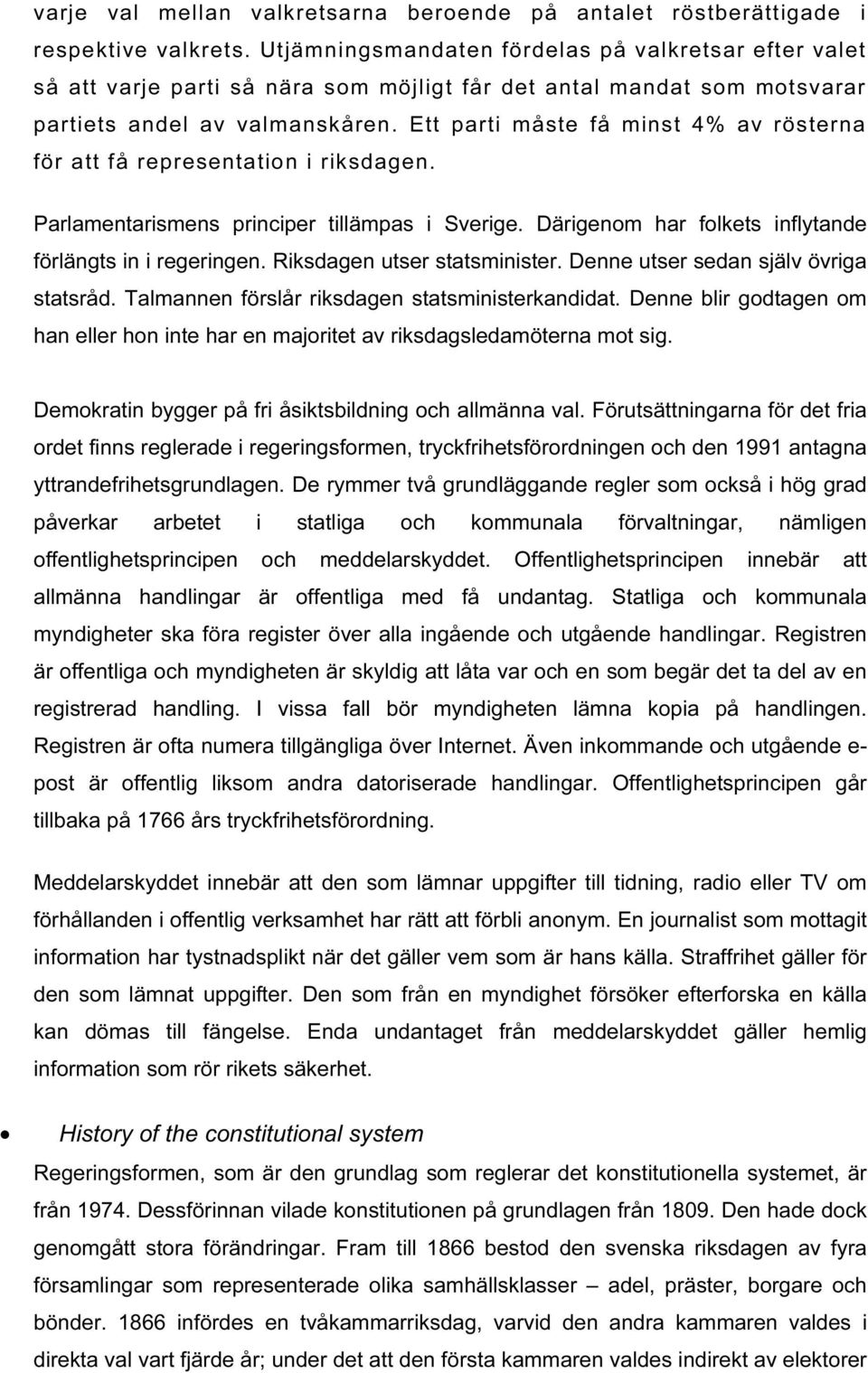 Ett parti måste få minst 4% av rösterna för att få representation i riksdagen. Parlamentarismens principer tillämpas i Sverige. Därigenom har folkets inflytande förlängts in i regeringen.