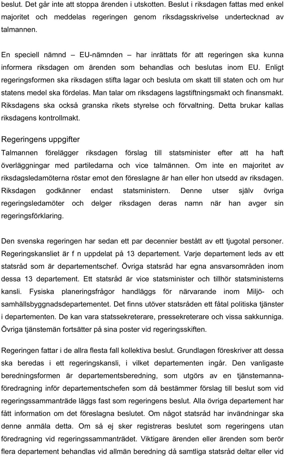 Enligt regeringsformen ska riksdagen stifta lagar och besluta om skatt till staten och om hur statens medel ska fördelas. Man talar om riksdagens lagstiftningsmakt och finansmakt.