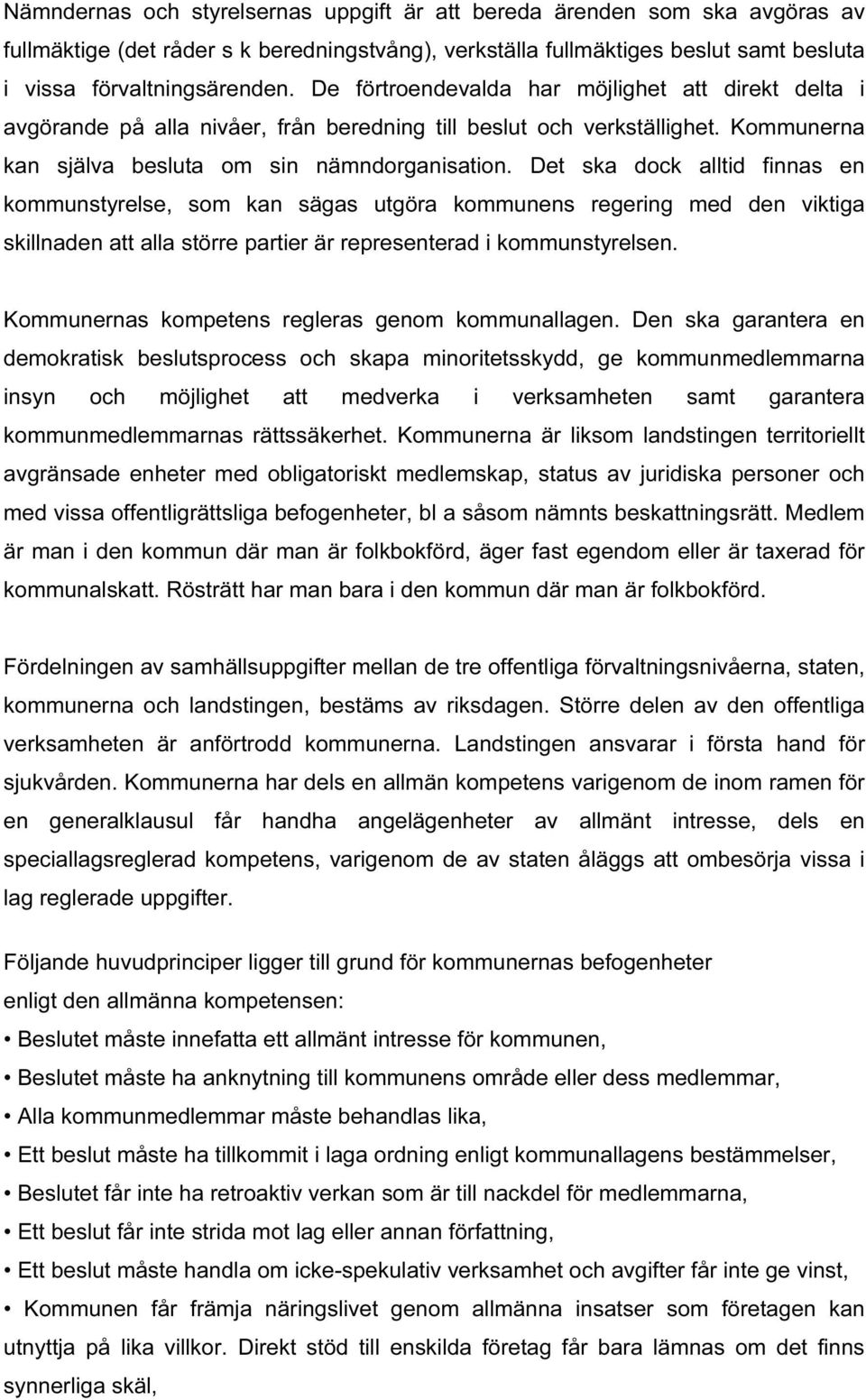 Det ska dock alltid finnas en kommunstyrelse, som kan sägas utgöra kommunens regering med den viktiga skillnaden att alla större partier är representerad i kommunstyrelsen.