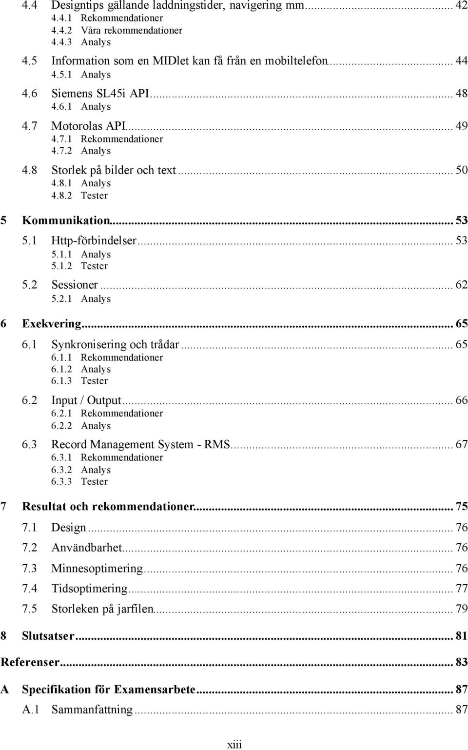 1 Http-förbindelser... 53 5.1.1 Analys 5.1.2 Tester 5.2 Sessioner... 62 5.2.1 Analys 6 Exekvering... 65 6.1 Synkronisering och trådar... 65 6.1.1 Rekommendationer 6.1.2 Analys 6.1.3 Tester 6.