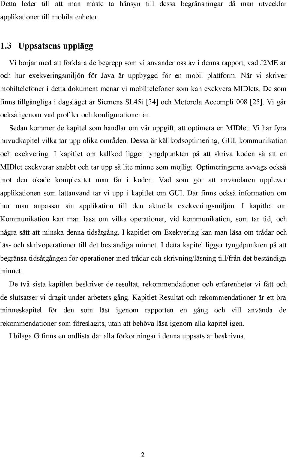 När vi skriver mobiltelefoner i detta dokument menar vi mobiltelefoner som kan exekvera MIDlets. De som finns tillgängliga i dagsläget är Siemens SL45i [34] och Motorola Accompli 008 [25].