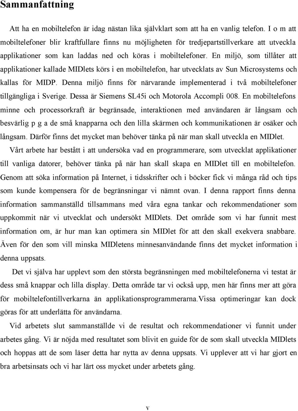 En miljö, som tillåter att applikationer kallade MIDlets körs i en mobiltelefon, har utvecklats av Sun Microsystems och kallas för MIDP.