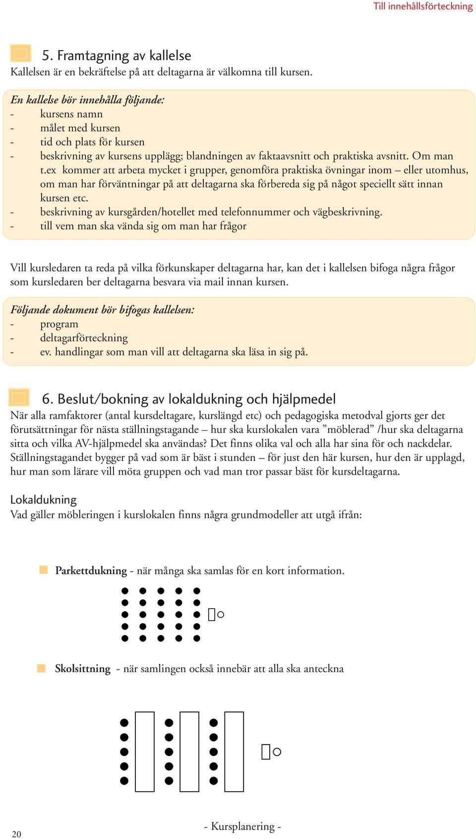 ex kommer att arbeta mycket i grupper, genomföra praktiska övningar inom eller utomhus, om man har förväntningar på att deltagarna ska förbereda sig på något speciellt sätt innan kursen etc.