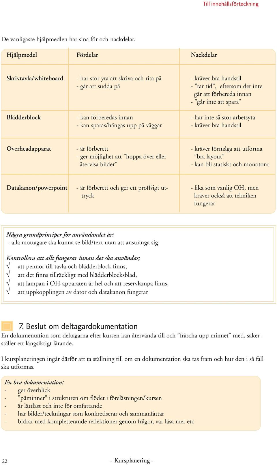 spara Blädderblock - kan förberedas innan - har inte så stor arbetsyta - kan sparas/hängas upp på väggar - kräver bra handstil Overheadapparat - är förberett - kräver förmåga att utforma - ger