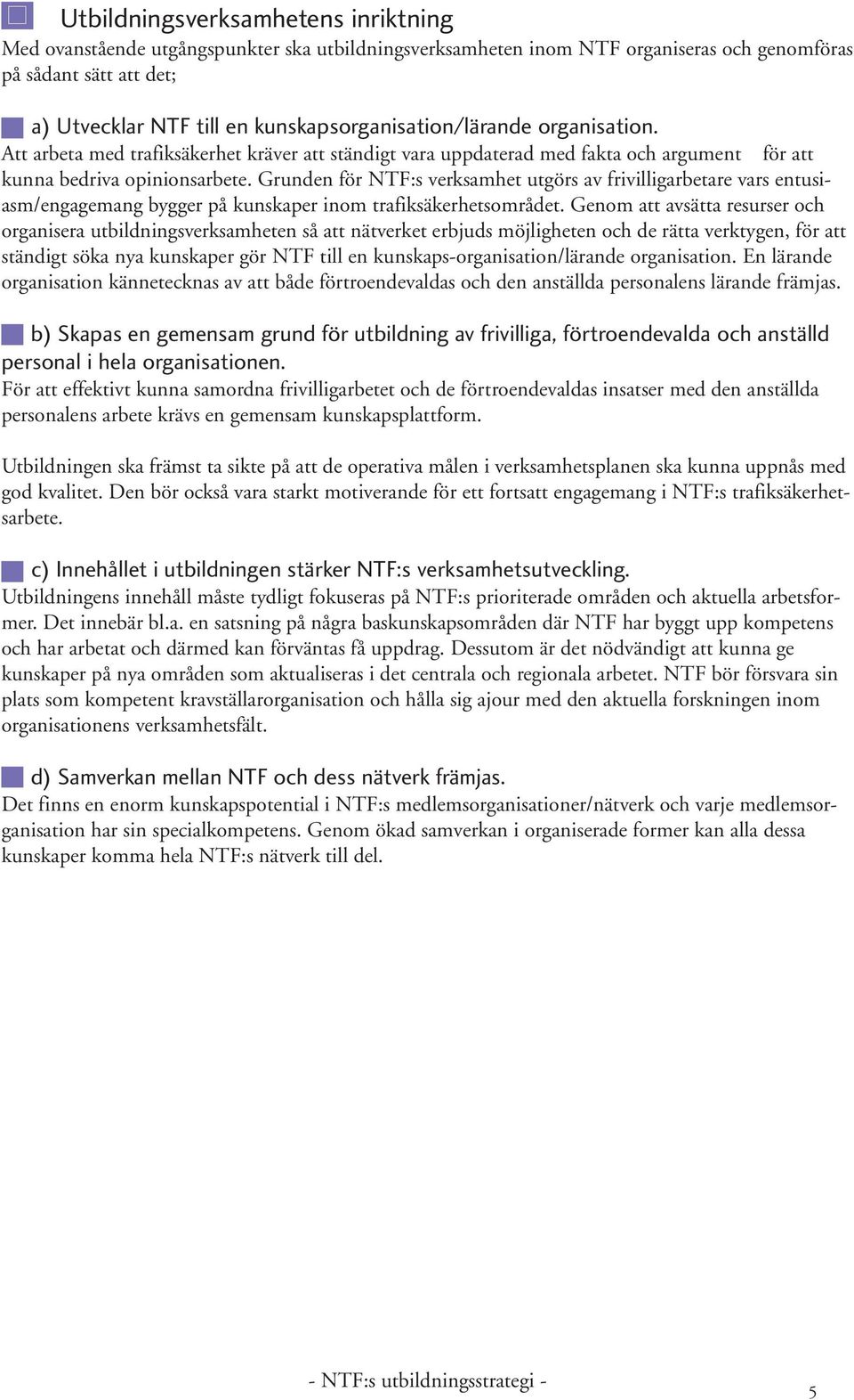 Grunden för NTF:s verksamhet utgörs av frivilligarbetare vars entusiasm/engagemang bygger på kunskaper inom trafiksäkerhetsområdet.