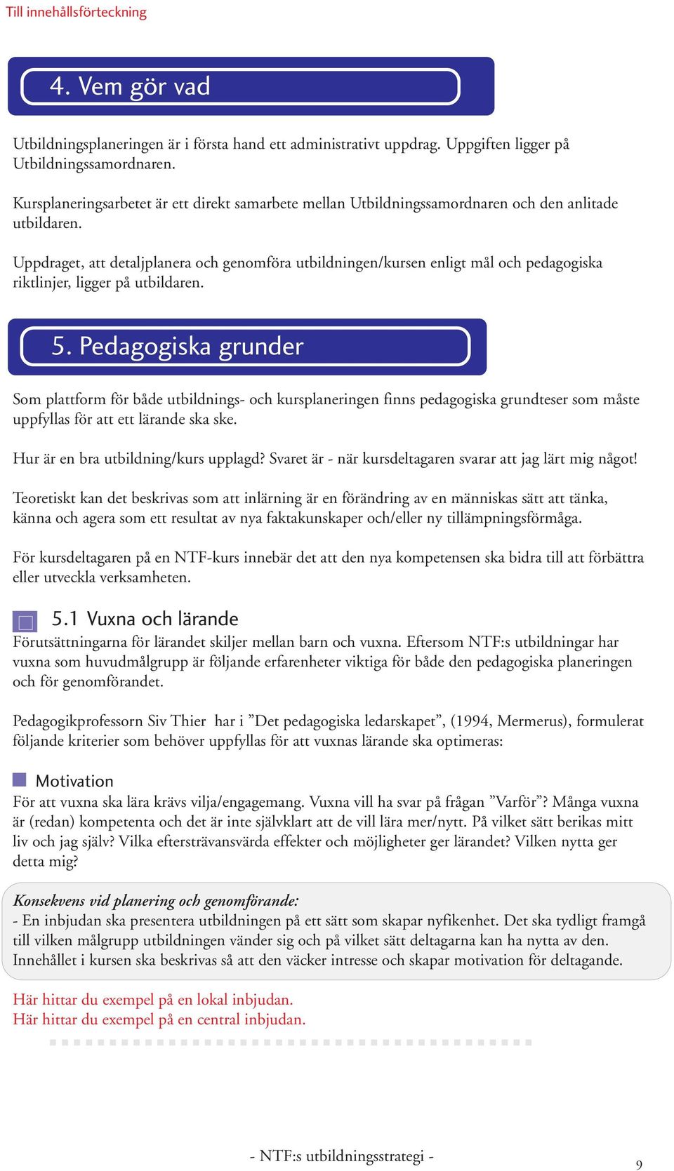 Uppdraget, att detaljplanera och genomföra utbildningen/kursen enligt mål och pedagogiska riktlinjer, ligger på utbildaren. 5.