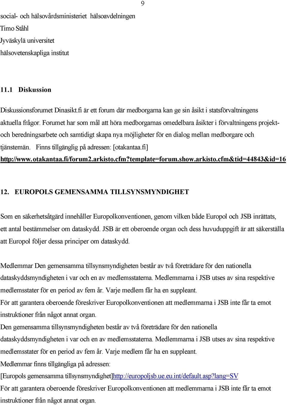 Forumet har som mål att höra medborgarnas omedelbara åsikter i förvaltningens projektoch beredningsarbete och samtidigt skapa nya möjligheter för en dialog mellan medborgare och tjänstemän.