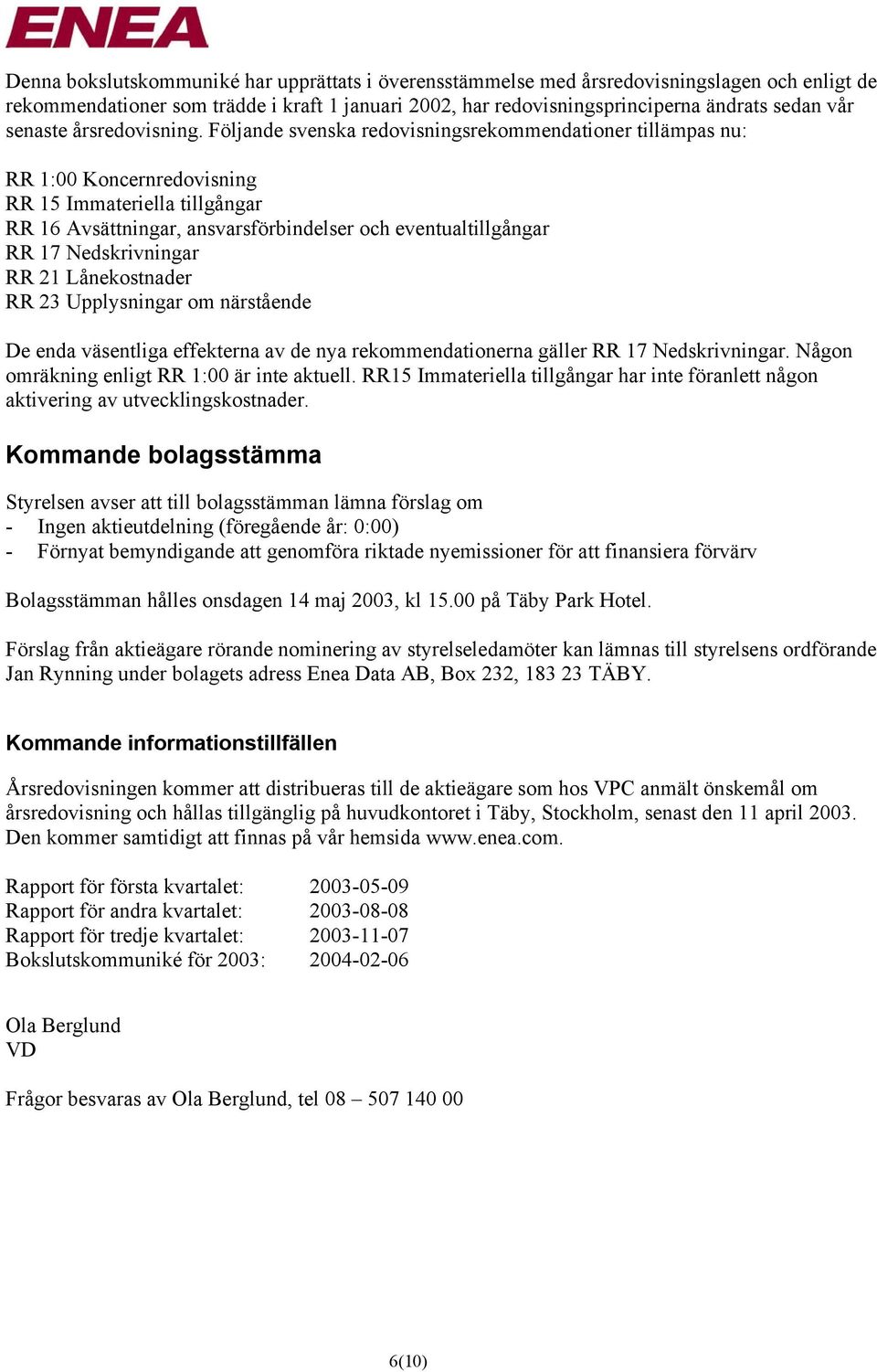 Följande svenska redovisningsrekommendationer tillämpas nu: RR 1:00 Koncernredovisning RR 15 Immateriella tillgångar RR 16 Avsättningar, ansvarsförbindelser och eventualtillgångar RR 17