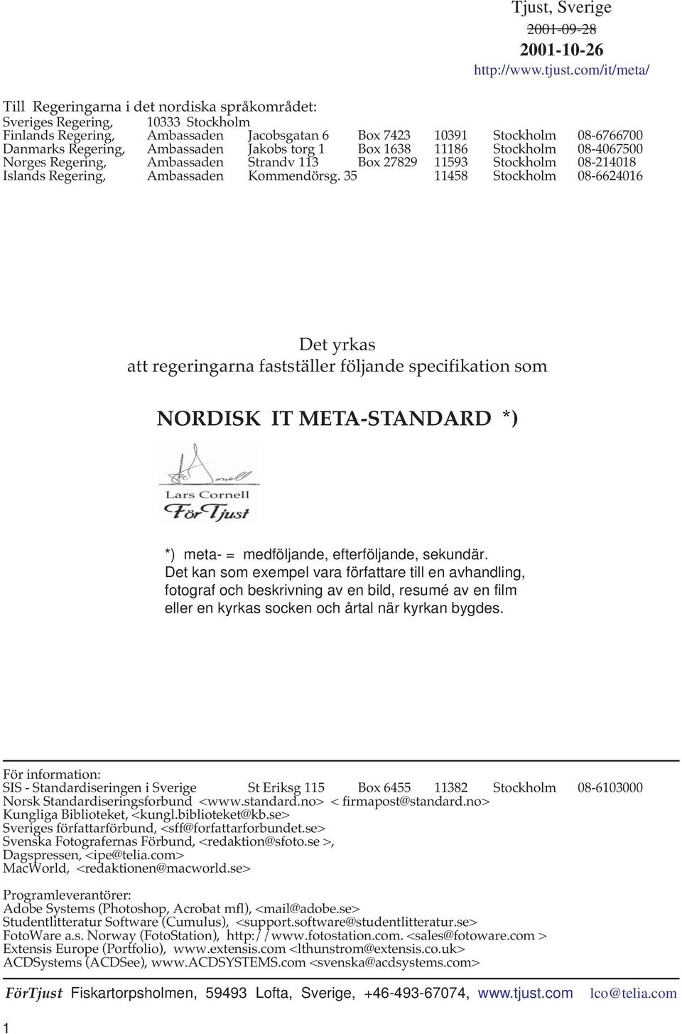 Ambassaden Jakobs torg 1 Box 1638 11186 Stockholm 08-4067500 Norges Regering, Ambassaden Strandv 113 Box 27829 11593 Stockholm 08-214018 Islands Regering, Ambassaden Kommendörsg.