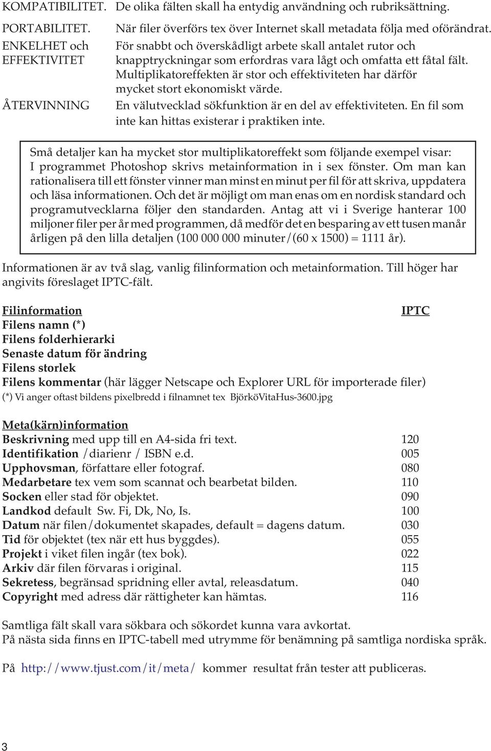 För snabbt och överskådligt arbete skall antalet rutor och knapptryckningar som erfordras vara lågt och omfatta ett fåtal fält.