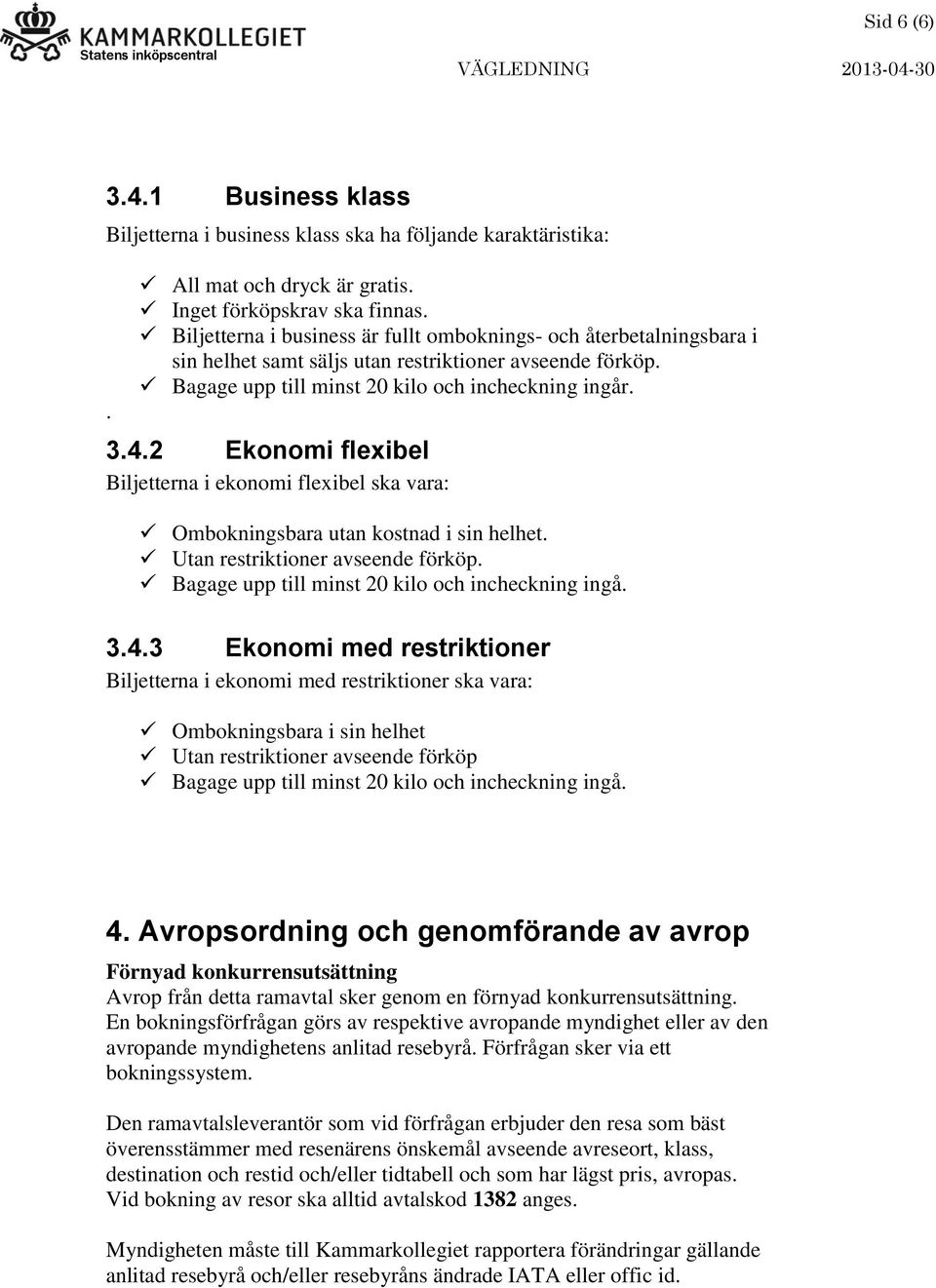 2 Ekonomi flexibel Biljetterna i ekonomi flexibel ska vara: Ombokningsbara utan kostnad i sin helhet. Utan restriktioner avseende förköp. Bagage upp till minst 20 kilo och incheckning ingå. 3.4.