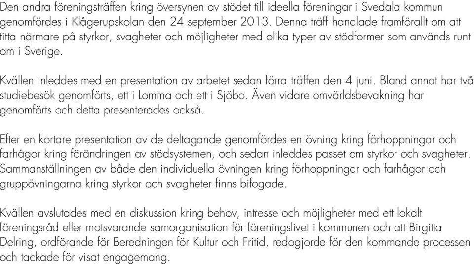 Kvällen inleddes med en presentation av arbetet sedan förra träffen den 4 juni. Bland annat har två studiebesök genomförts, ett i Lomma och ett i Sjöbo.