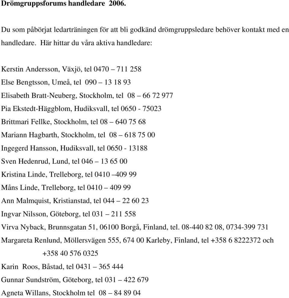 Hudiksvall, tel 0650-75023 Brittmari Fellke, Stockholm, tel 08 640 75 68 Mariann Hagbarth, Stockholm, tel 08 618 75 00 Ingegerd Hansson, Hudiksvall, tel 0650-13188 Sven Hedenrud, Lund, tel 046 13 65