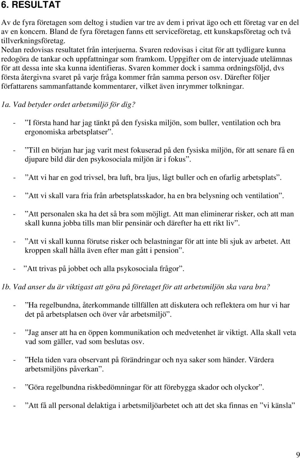 Svaren redovisas i citat för att tydligare kunna redogöra de tankar och uppfattningar som framkom. Uppgifter om de intervjuade utelämnas för att dessa inte ska kunna identifieras.