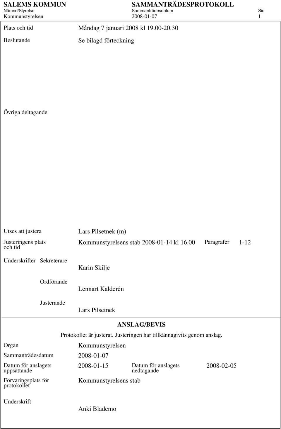Kommunstyrelsens stab 2008-01-14 kl 16.00 Paragrafer 1-12 Karin Skilje Lennart Kalderén Lars Pilsetnek ANSLAG/BEVIS Protokollet är justerat.