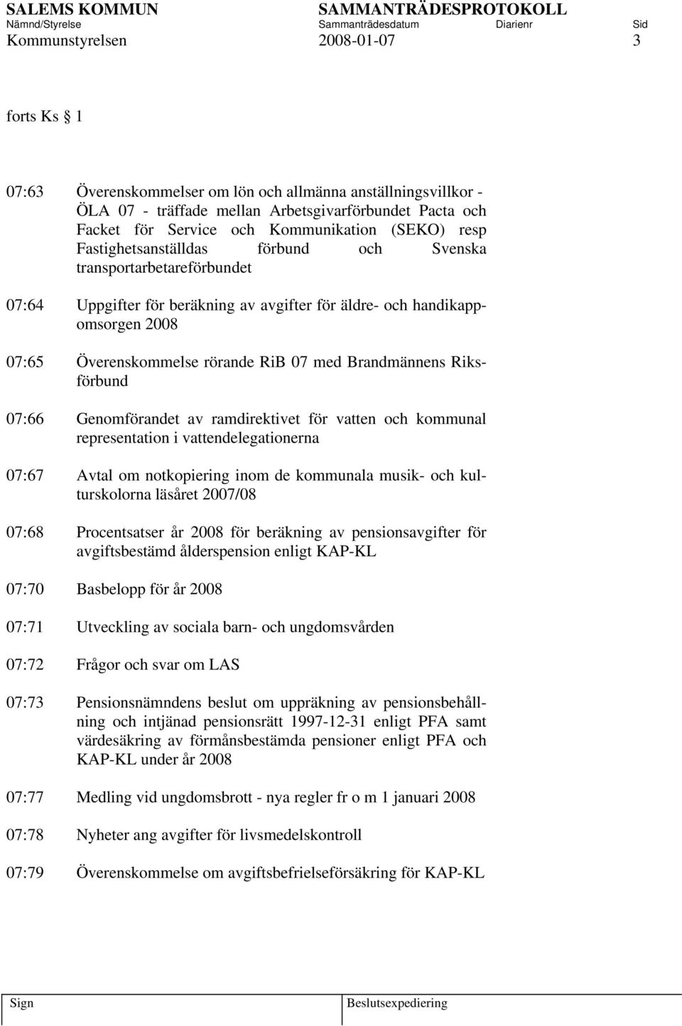 med Brandmännens Riksförbund 07:66 Genomförandet av ramdirektivet för vatten och kommunal representation i vattendelegationerna 07:67 Avtal om notkopiering inom de kommunala musik- och kulturskolorna