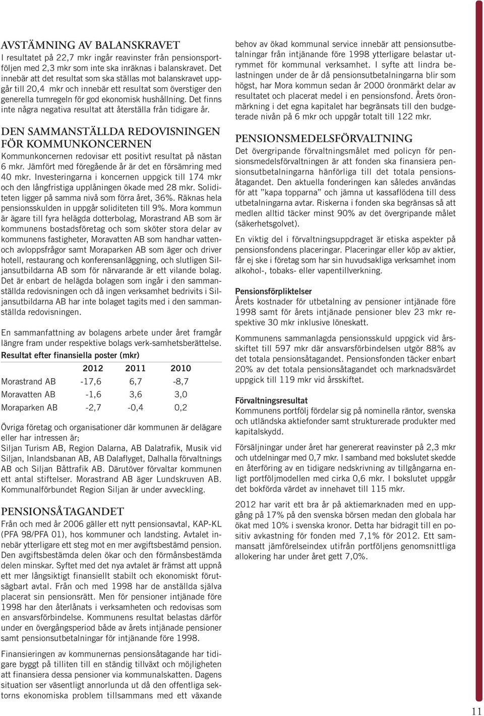 Det finns inte några negativa resultat att återställa från tidigare år. DEN SAMMANSTÄLLDA REDOVISNINGEN FÖR KOMMUNKONCERNEN Kommunkoncernen redovisar ett positivt resultat på nästan 6 mkr.