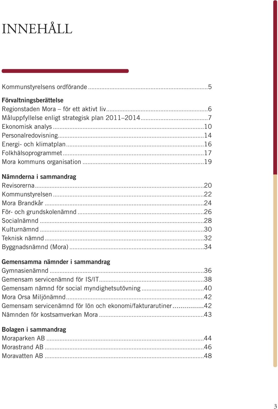 ..26 Socialnämnd...28 Kulturnämnd...30 Teknisk nämnd...32 Byggnadsnämnd (Mora)...34 Gemensamma nämnder i sammandrag Gymnasienämnd...36 Gemensam servicenämnd för IS/IT.