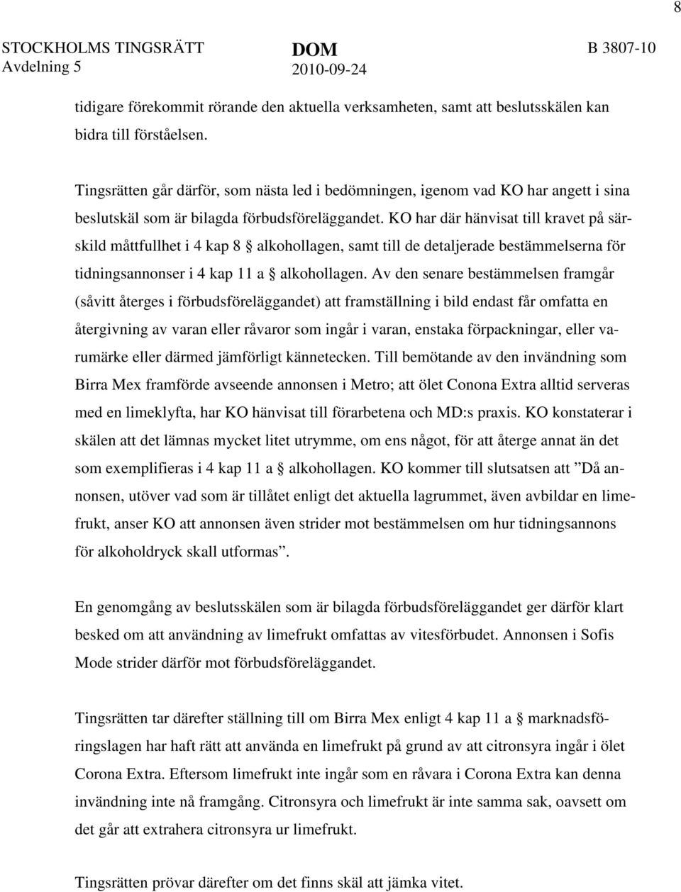 KO har där hänvisat till kravet på särskild måttfullhet i 4 kap 8 alkohollagen, samt till de detaljerade bestämmelserna för tidningsannonser i 4 kap 11 a alkohollagen.