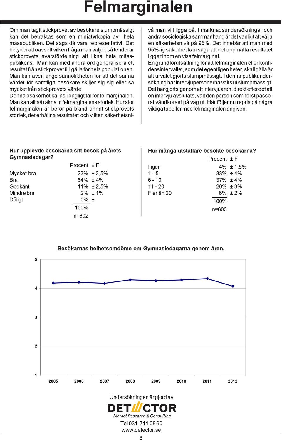 Man kan med andra ord generalisera ett resultat från stickprovet till gälla för hela populationen.