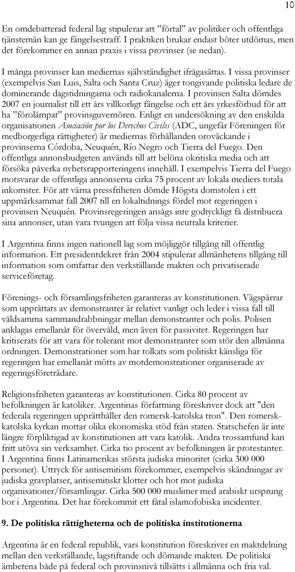 I vissa provinser (exempelvis San Luis, Salta och Santa Cruz) äger tongivande politiska ledare de dominerande dagstidningarna och radiokanalerna.