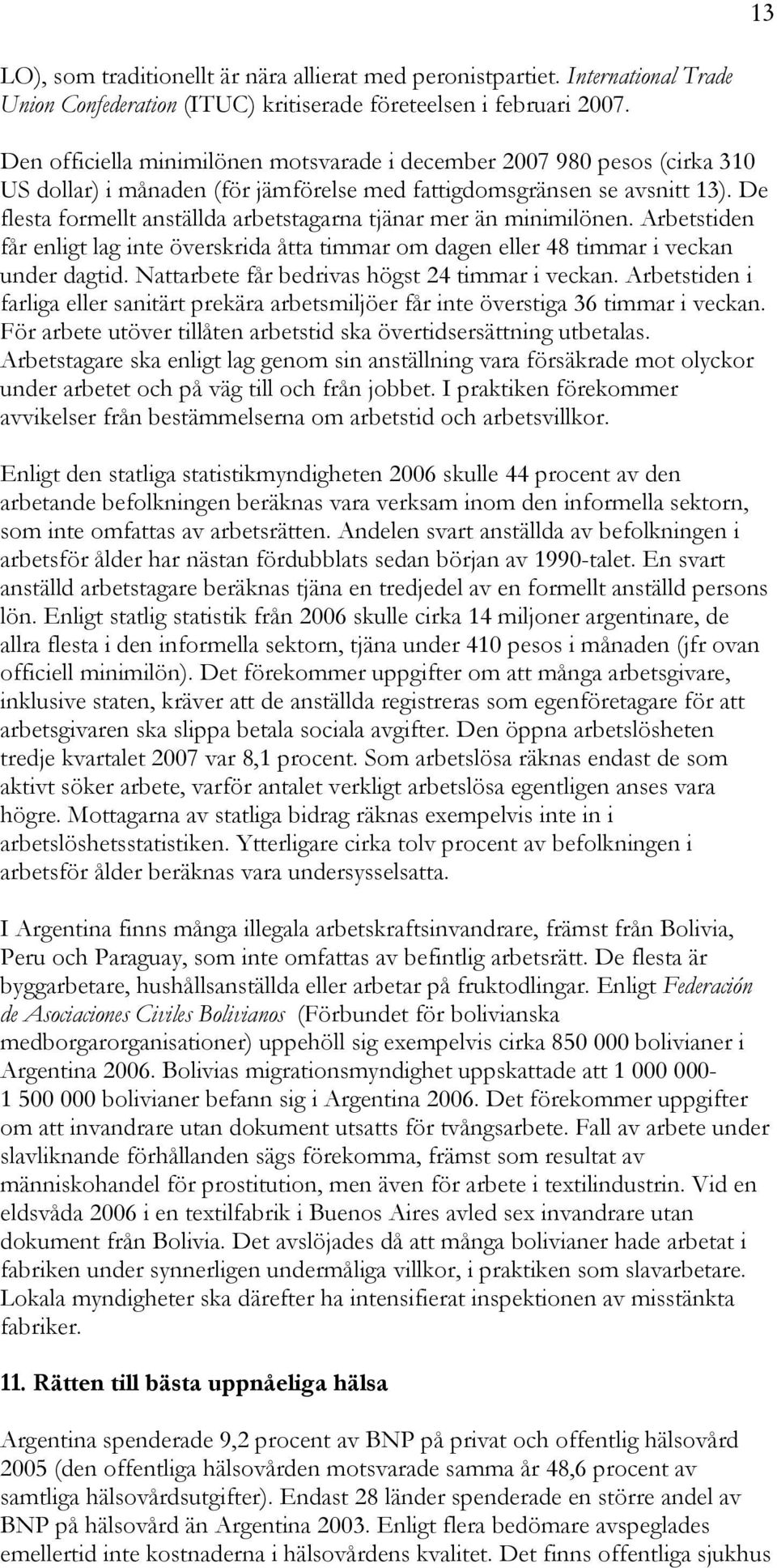 De flesta formellt anställda arbetstagarna tjänar mer än minimilönen. Arbetstiden får enligt lag inte överskrida åtta timmar om dagen eller 48 timmar i veckan under dagtid.