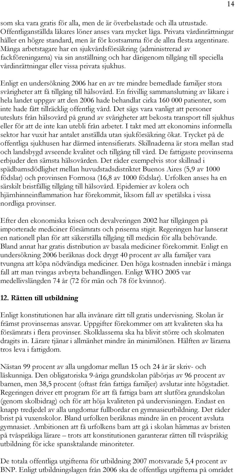 Många arbetstagare har en sjukvårdsförsäkring (administrerad av fackföreningarna) via sin anställning och har därigenom tillgång till speciella vårdinrättningar eller vissa privata sjukhus.