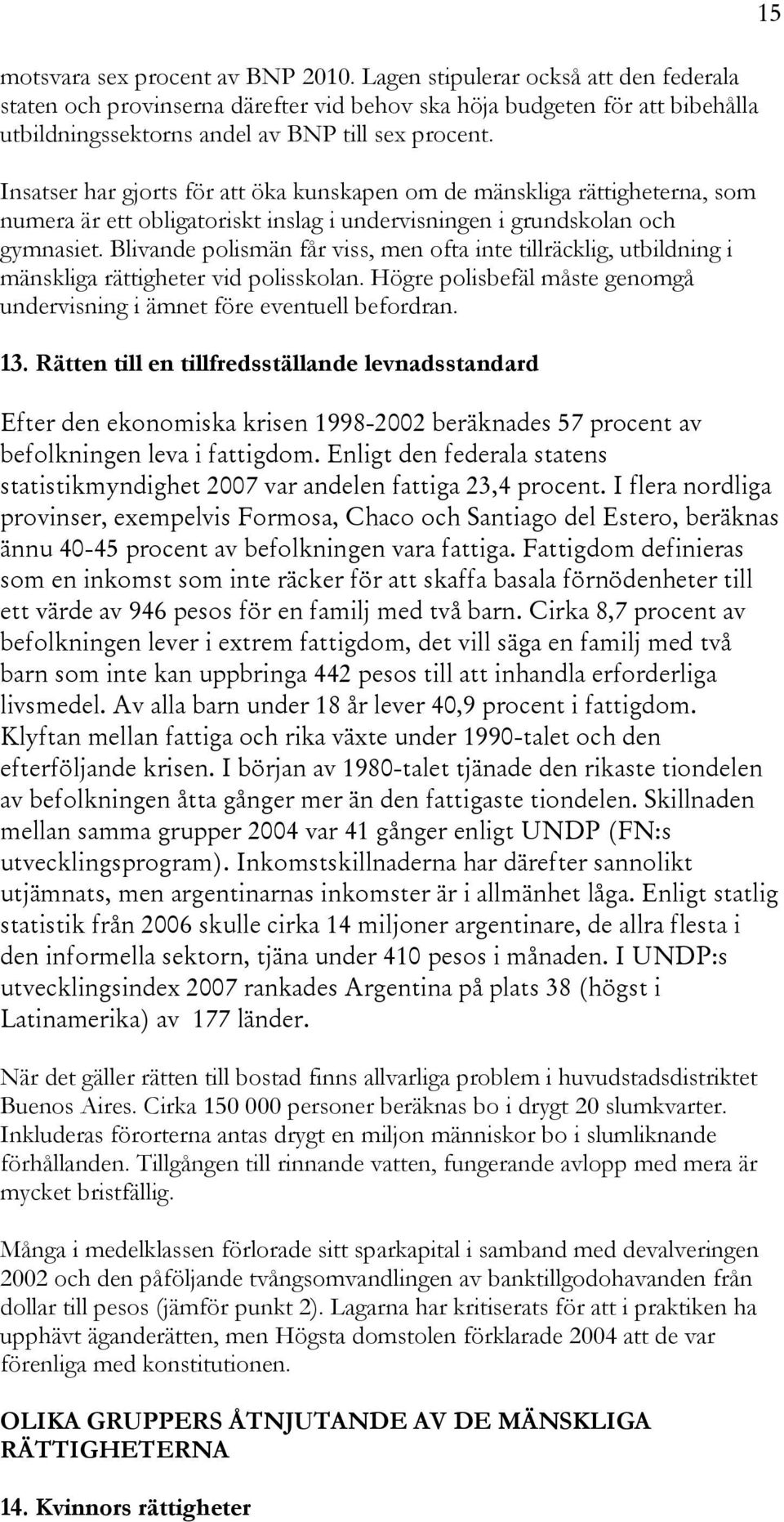 Insatser har gjorts för att öka kunskapen om de mänskliga rättigheterna, som numera är ett obligatoriskt inslag i undervisningen i grundskolan och gymnasiet.