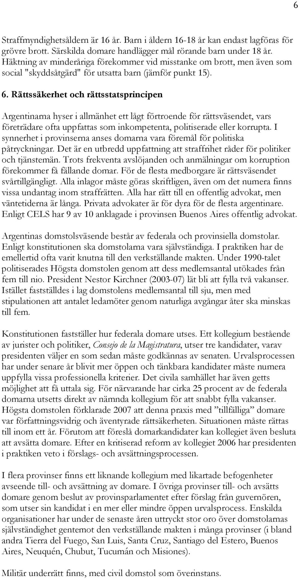 Rättssäkerhet och rättsstatsprincipen Argentinarna hyser i allmänhet ett lågt förtroende för rättsväsendet, vars företrädare ofta uppfattas som inkompetenta, politiserade eller korrupta.