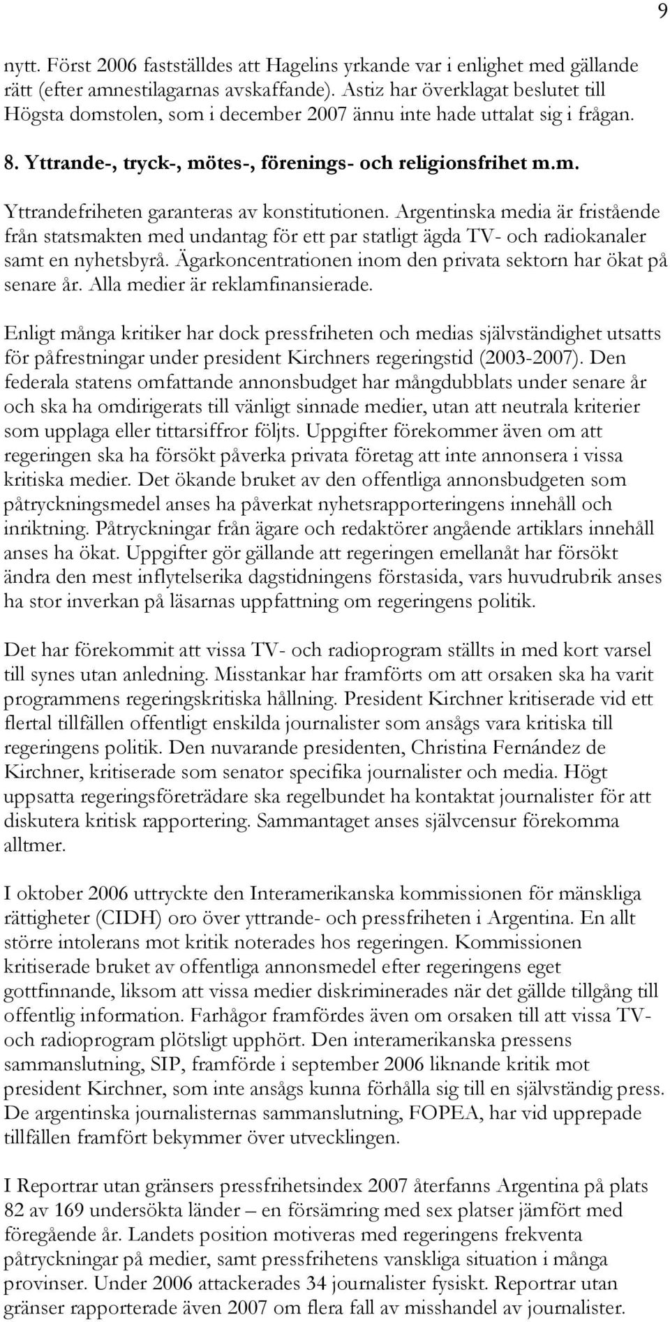 Argentinska media är fristående från statsmakten med undantag för ett par statligt ägda TV- och radiokanaler samt en nyhetsbyrå. Ägarkoncentrationen inom den privata sektorn har ökat på senare år.